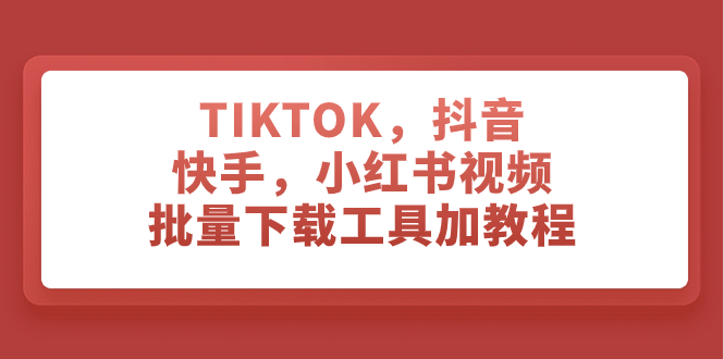 （7714期）TIKTOK，抖音，快手，小红书视频批量下载工具加教程网赚项目-副业赚钱-互联网创业-资源整合八方网创
