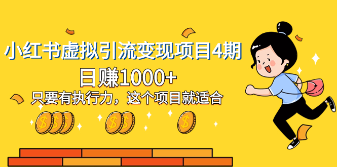 小红书虚拟引流变现项目4期，日赚1000+只要有执行力，这个项目就适合网赚项目-副业赚钱-互联网创业-资源整合八方网创