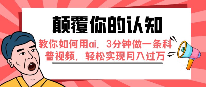 （7681期）颠覆你的认知，教你如何用ai，3分钟做一条科普视频，轻松实现月入过万网赚项目-副业赚钱-互联网创业-资源整合八方网创
