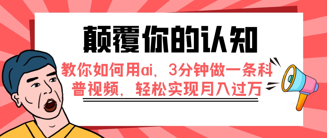 （7681期）颠覆你的认知，教你如何用ai，3分钟做一条科普视频，轻松实现月入过万网赚项目-副业赚钱-互联网创业-资源整合八方网创