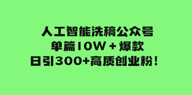 人工智能洗稿公众号单篇10W＋爆款，日引300+高质创业粉！网赚项目-副业赚钱-互联网创业-资源整合八方网创