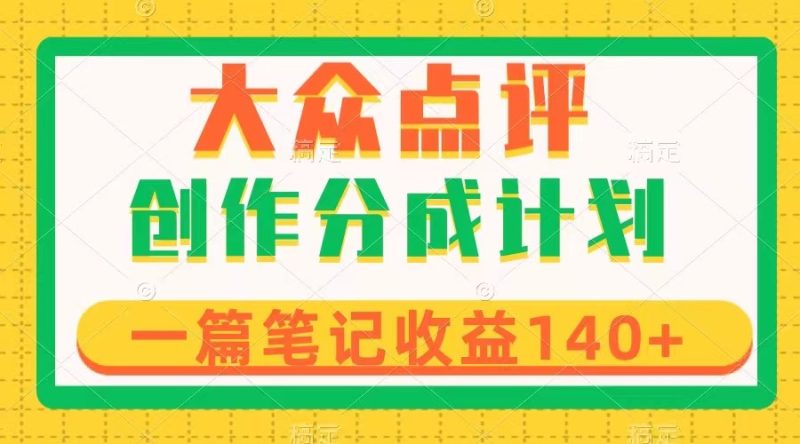 大众点评创作分成，一篇笔记收益140+，新风口第一波，作品制作简单网赚项目-副业赚钱-互联网创业-资源整合八方网创