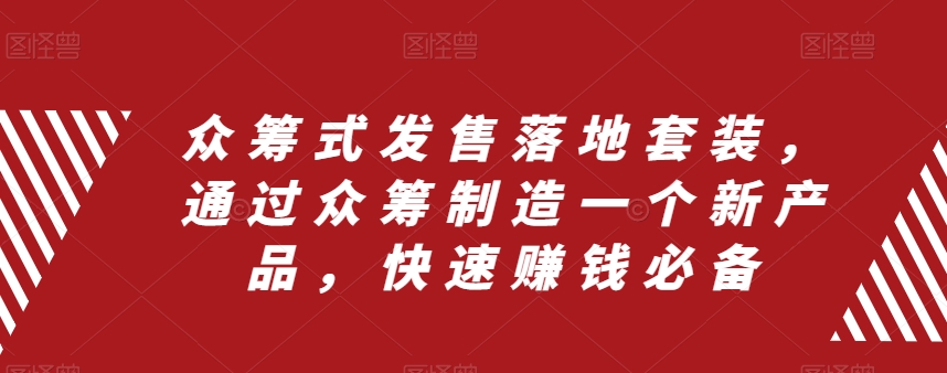 众筹 式发售落地套装，通过众筹制造一个新产品，快速赚钱必备网赚项目-副业赚钱-互联网创业-资源整合八方网创