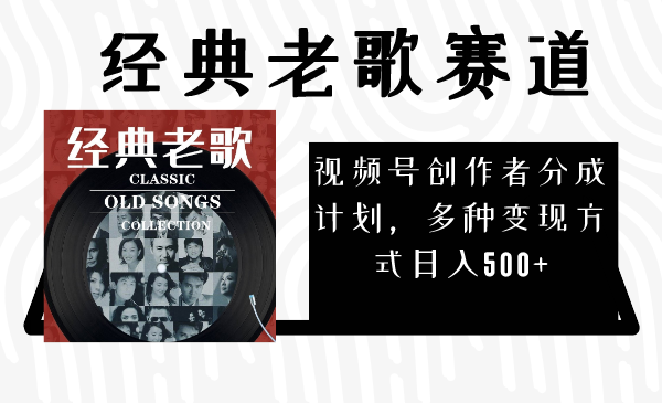 视频号创作者分成计划，经典老歌赛道，多种变现方式日入500+（完整素材）网赚项目-副业赚钱-互联网创业-资源整合八方网创