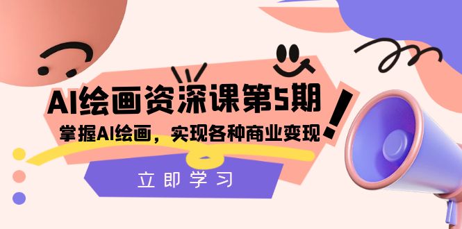 AI绘画-资深课第5期：掌握AI绘画，实现各种商业变现【第五期】网赚项目-副业赚钱-互联网创业-资源整合八方网创