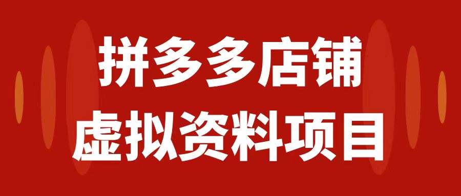 （7667期）拼多多店铺虚拟项目，教科书式操作玩法，轻松月入1000+网赚项目-副业赚钱-互联网创业-资源整合八方网创