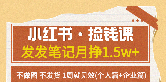 （7669期）小红书·捡钱课 发发笔记月挣1.5w+不做图 不发货 1周就见效(个人篇+企业篇)网赚项目-副业赚钱-互联网创业-资源整合八方网创