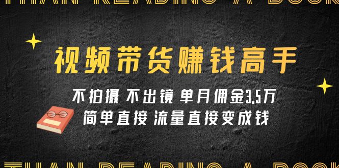 （7713期）视频带货赚钱高手课程：不拍摄 不出镜 单月佣金3.5w 简单直接 流量直接变钱网赚项目-副业赚钱-互联网创业-资源整合八方网创