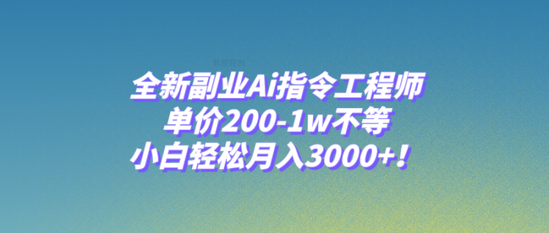 全新副业Ai指令工程师，单价200-1w不等，小白轻松月入3000+！网赚项目-副业赚钱-互联网创业-资源整合八方网创