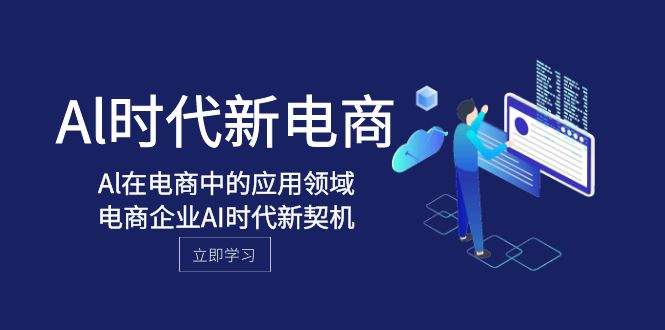 Al-时代新电商，Al在电商中的应用领域，电商企业AI时代新契机网赚项目-副业赚钱-互联网创业-资源整合八方网创