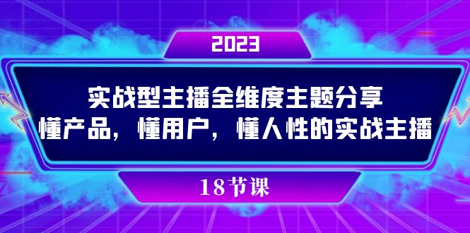 （7551期）实操型主播全维度主题分享，懂产品，懂用户，懂人性的实战主播网赚项目-副业赚钱-互联网创业-资源整合八方网创