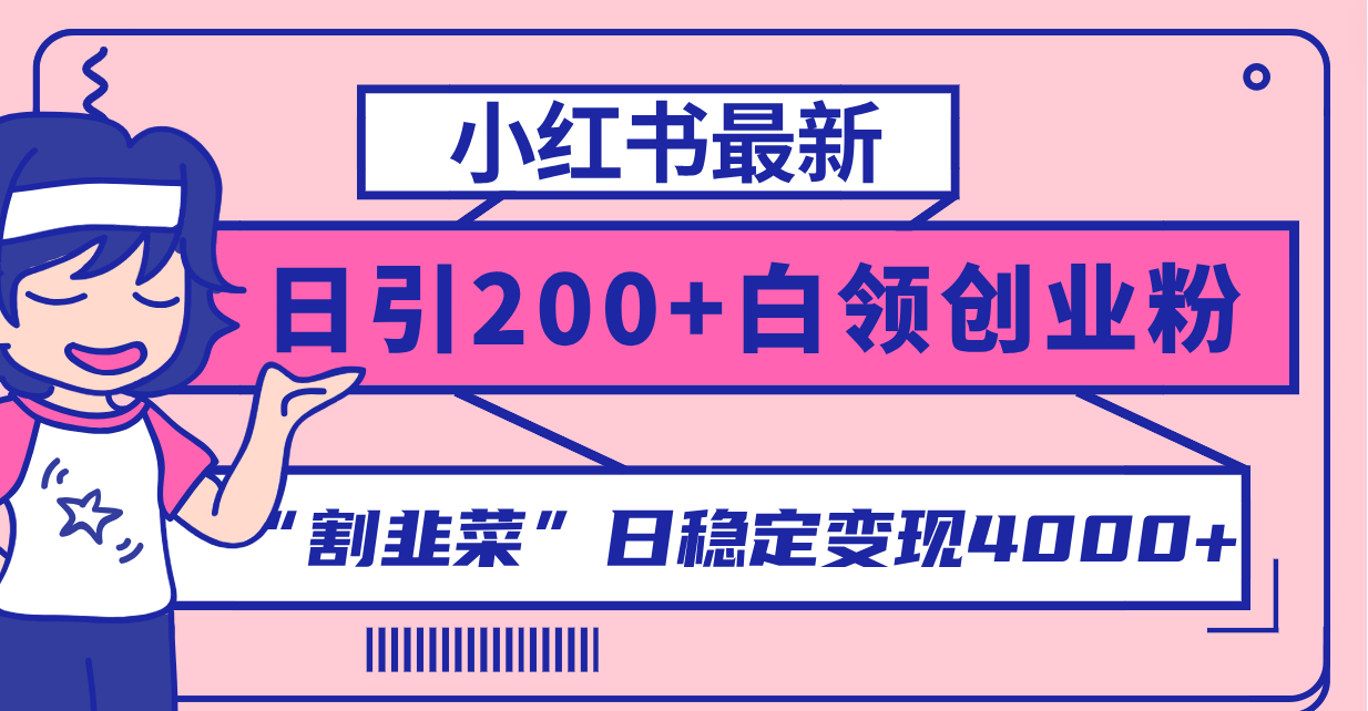 小红书最新日引200+创业粉”割韭菜“日稳定变现4000+实操教程！网赚项目-副业赚钱-互联网创业-资源整合八方网创