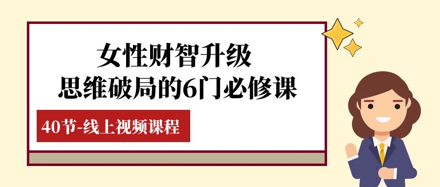女性·财智升级-思维破局的6门必修课，线上视频课程（40节课）网赚项目-副业赚钱-互联网创业-资源整合八方网创