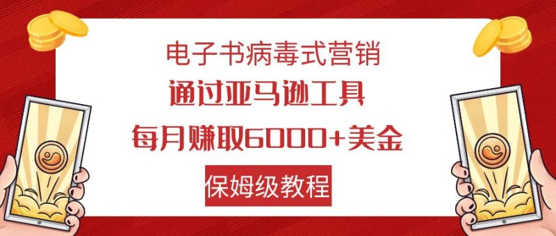 （7570期）电子书病毒式营销 通过亚马逊工具每月赚6000+美金 小白轻松上手 保姆级教程网赚项目-副业赚钱-互联网创业-资源整合八方网创