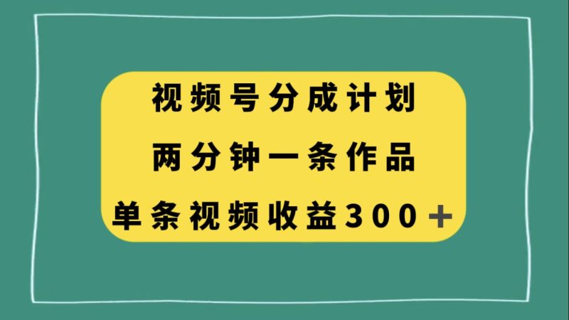 视频号分成计划,两分钟一条作品,单视频收益300+网赚项目-副业赚钱-互联网创业-资源整合八方网创