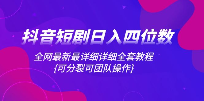 抖音短剧日入四位数，全网最新最详细详细全套教程{可分裂可团队操作}网赚项目-副业赚钱-互联网创业-资源整合八方网创
