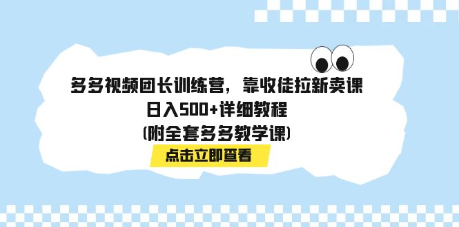 （7565期）多多视频团长训练营，靠收徒拉新卖课，日入500+详细教程(附全套多多教学课)网赚项目-副业赚钱-互联网创业-资源整合八方网创