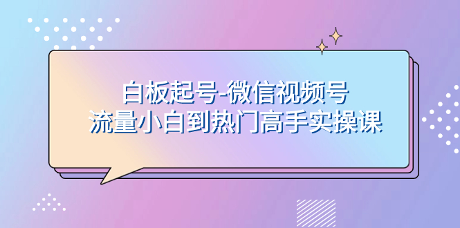白板起号-微信视频号流量小白到热门高手实操课网赚项目-副业赚钱-互联网创业-资源整合八方网创