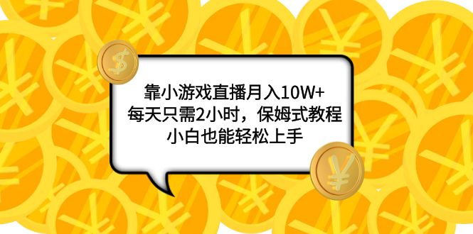 靠小游戏直播月入10W+，每天只需2小时，保姆式教程，小白也能轻松上手网赚项目-副业赚钱-互联网创业-资源整合八方网创