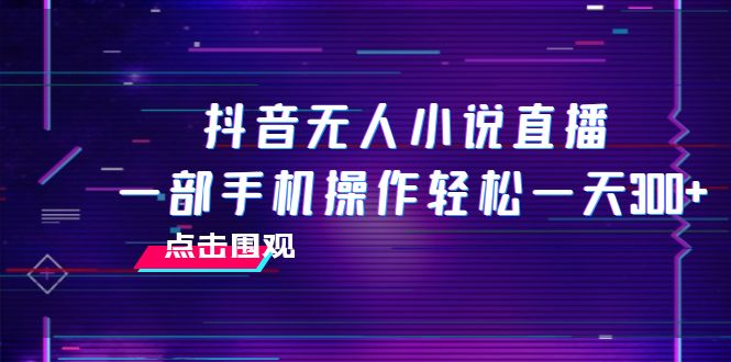 抖音无人小说直播 一部手机操作轻松一天300+网赚项目-副业赚钱-互联网创业-资源整合八方网创