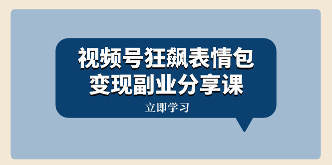 视频号狂飙表情包变现副业分享课，一条龙玩法分享给你（附素材资源）网赚项目-副业赚钱-互联网创业-资源整合八方网创