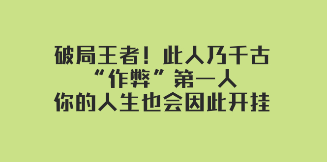 某付费文章：破局王者！此人乃千古“作弊”第一人，你的人生也会因此开挂网赚项目-副业赚钱-互联网创业-资源整合八方网创