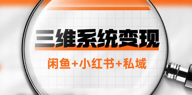 三维系统变现项目：普通人首选-年入百万的翻身项目，闲鱼+小红书+私域网赚项目-副业赚钱-互联网创业-资源整合八方网创