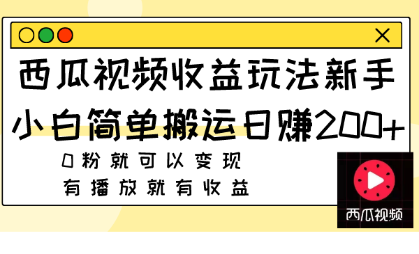 西瓜视频收益玩法，新手小白简单搬运日赚200+0粉就可以变现 有播放就有收益网赚项目-副业赚钱-互联网创业-资源整合八方网创
