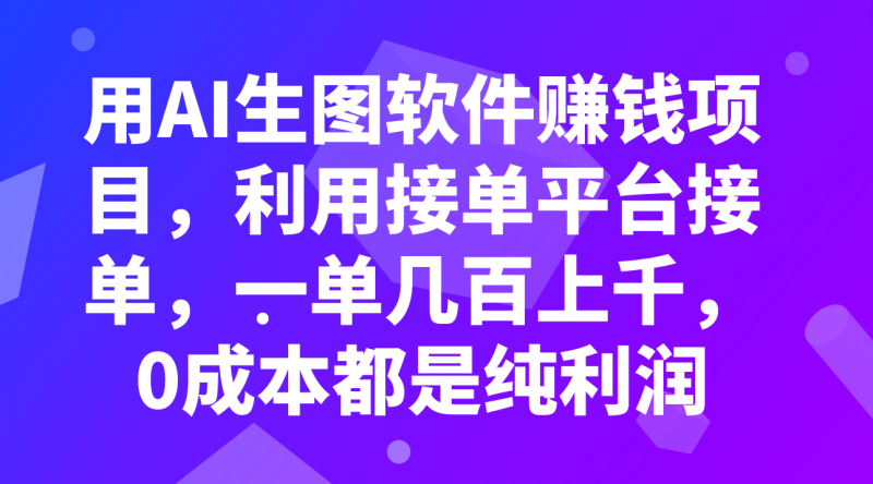 用AI生图软件赚钱项目，利用接单平台接单，一单几百上千，0成本都是纯利润网赚项目-副业赚钱-互联网创业-资源整合八方网创