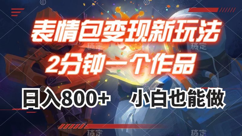 表情包变现最新玩法，2分钟一个视频，日入800+，小白也能做网赚项目-副业赚钱-互联网创业-资源整合八方网创