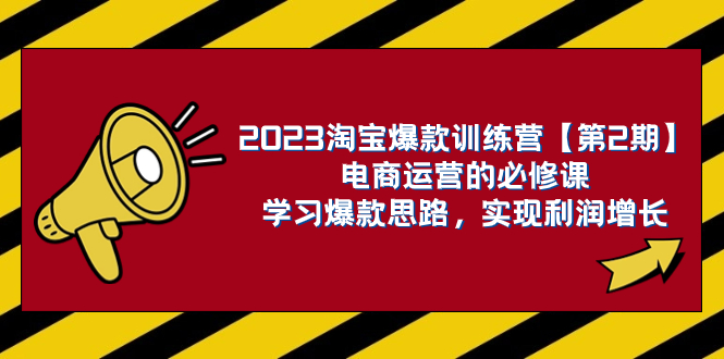 （7756期）2023淘宝爆款训练营【第2期】电商运营的必修课，学习爆款思路 实现利润增长网赚项目-副业赚钱-互联网创业-资源整合八方网创