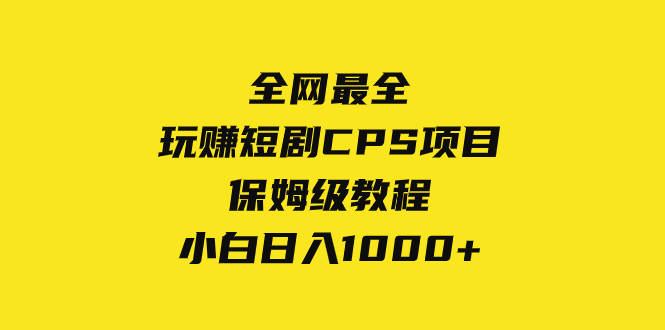全网最全，玩赚短剧CPS项目保姆级教程，小白日入1000+网赚项目-副业赚钱-互联网创业-资源整合八方网创