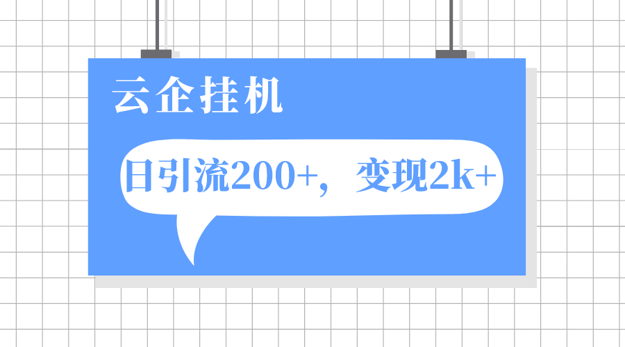 （7752期）云企挂机项目，单日引流200+，变现2k+网赚项目-副业赚钱-互联网创业-资源整合八方网创