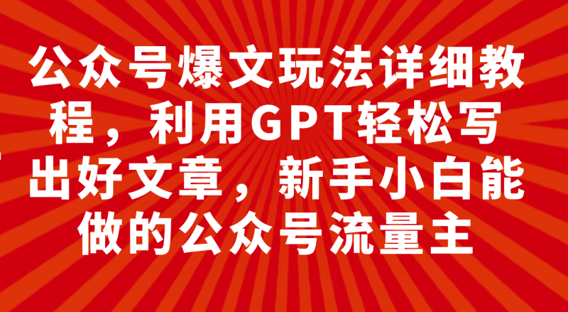 （7746期）公众号爆文玩法详细教程，利用GPT轻松写出好文章，新手小白能做的公众号…网赚项目-副业赚钱-互联网创业-资源整合八方网创