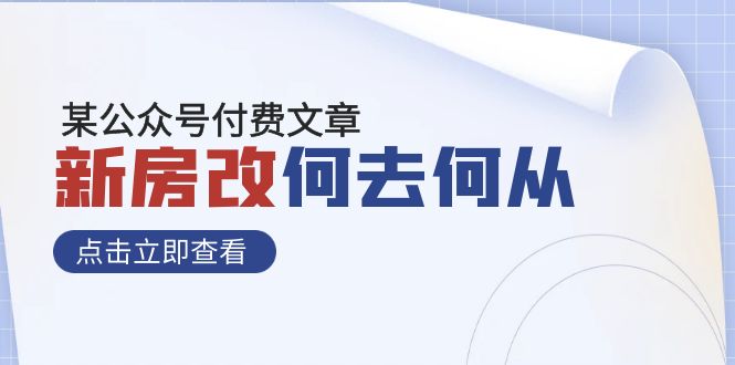 某公众号付费文章《新房改，何去何从！》再一次彻底改写社会财富格局网赚项目-副业赚钱-互联网创业-资源整合八方网创