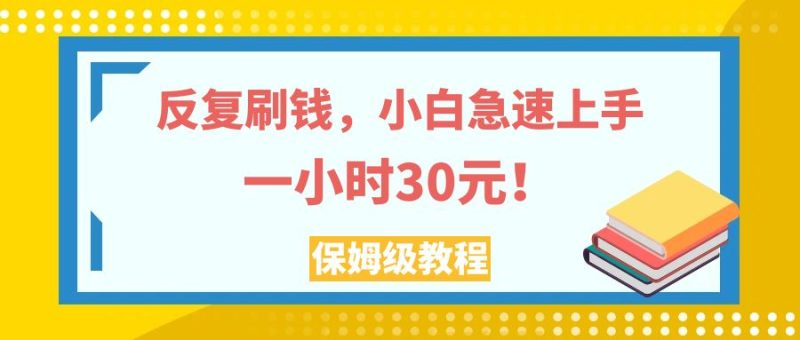（7751期）反复刷钱，小白急速上手，一个小时30元，实操教程。网赚项目-副业赚钱-互联网创业-资源整合八方网创