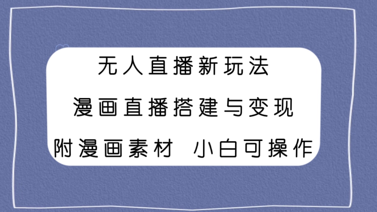 无人直播新玩法，漫画直播搭建与变现，附漫画素材小白也可操作网赚项目-副业赚钱-互联网创业-资源整合八方网创