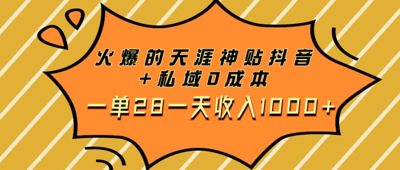 火爆的天涯神贴抖音+私域0成本一单28一天收入1000+网赚项目-副业赚钱-互联网创业-资源整合八方网创