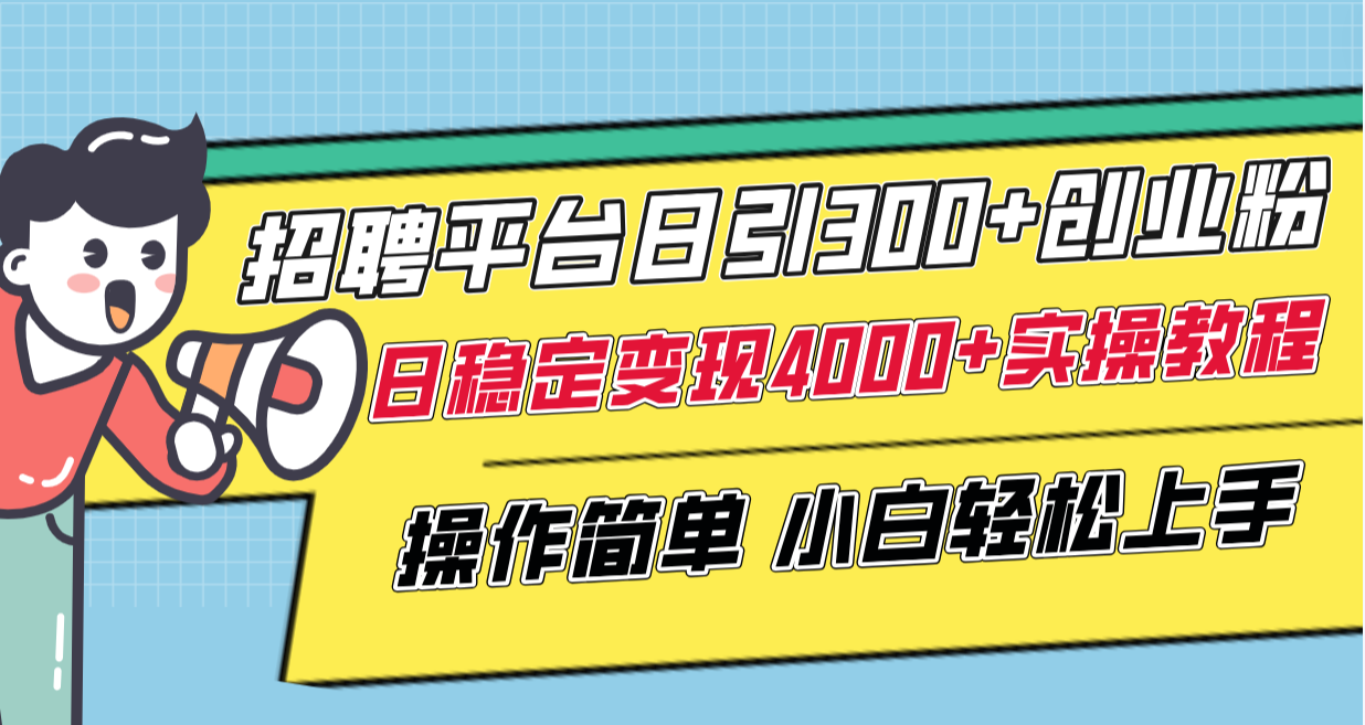 招聘平台日引300+创业粉，日稳定变现4000+实操教程小白轻松上手！网赚项目-副业赚钱-互联网创业-资源整合八方网创