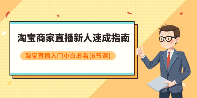 淘宝商家直播新人速成指南，淘宝直播入门小白必看（6节课）网赚项目-副业赚钱-互联网创业-资源整合八方网创