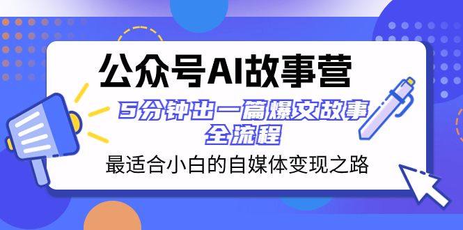 公众号AI 故事营 最适合小白的自媒体变现之路  5分钟出一篇爆文故事 全流程网赚项目-副业赚钱-互联网创业-资源整合八方网创