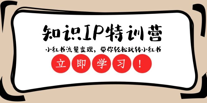 知识IP特训营 ：小红书-流量变现，带你轻松玩转小红书（23节视频课）网赚项目-副业赚钱-互联网创业-资源整合八方网创