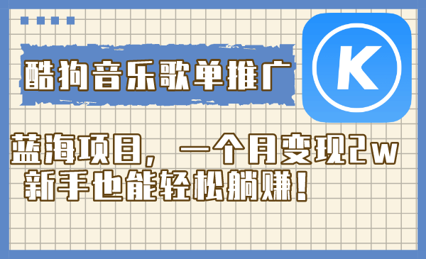 酷狗音乐歌单推广蓝海项目，一个月变现2w，新手也能轻松躺赚！网赚项目-副业赚钱-互联网创业-资源整合八方网创
