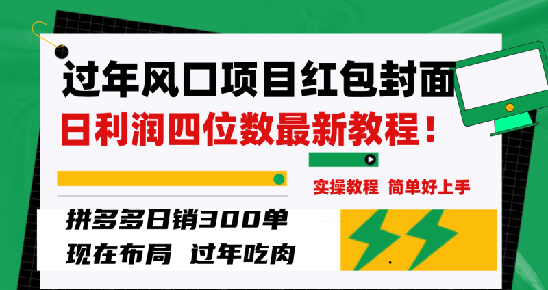 过年风口项目红包封面,拼多多日销300单日利润四位数最新教程!网赚项目-副业赚钱-互联网创业-资源整合八方网创