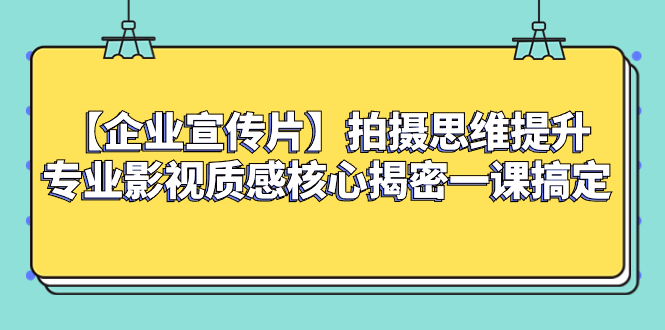 【企业 宣传片】拍摄思维提升专业影视质感核心揭密一课搞定网赚项目-副业赚钱-互联网创业-资源整合八方网创