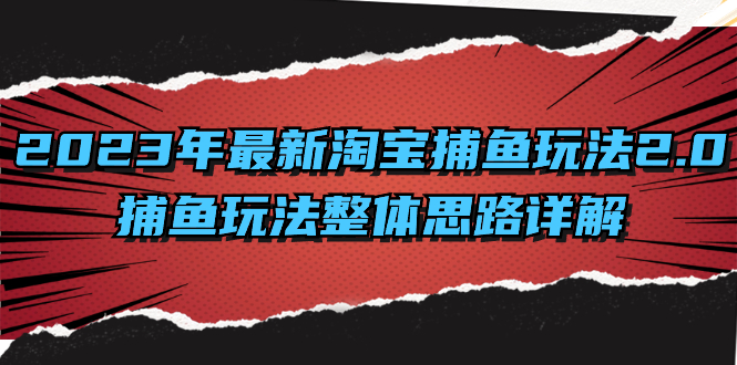 2023年最新淘宝捕鱼玩法2.0，捕鱼玩法整体思路详解网赚项目-副业赚钱-互联网创业-资源整合八方网创
