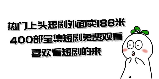 热门上头短剧外面卖188米.400部全集短剧兔费观看.喜欢看短剧的来（共332G）网赚项目-副业赚钱-互联网创业-资源整合八方网创