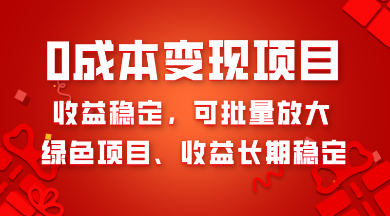 0成本项目变现，收益稳定可批量放大。纯绿色项目，收益长期稳定网赚项目-副业赚钱-互联网创业-资源整合八方网创