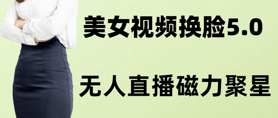 AI换脸美女玩法5.0，配合无人直播小铃铛超快变现网赚项目-副业赚钱-互联网创业-资源整合八方网创