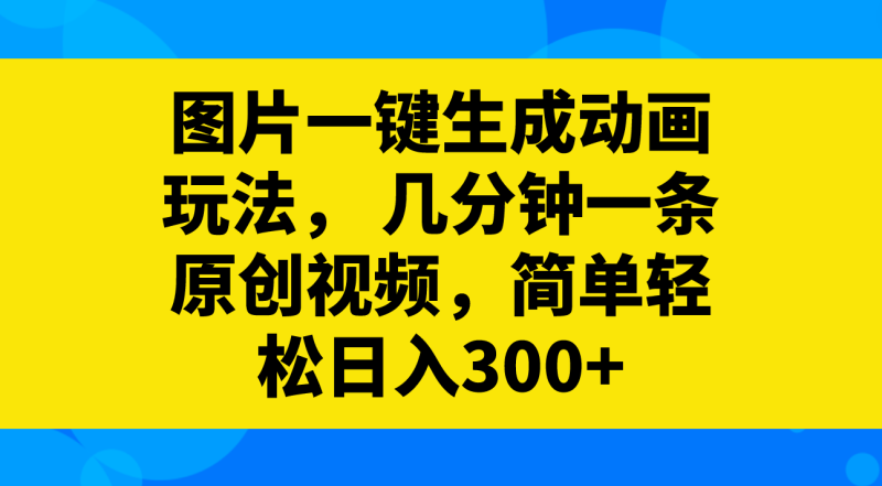 图片一键生成动画玩法，几分钟一条原创视频，简单轻松日入300+网赚项目-副业赚钱-互联网创业-资源整合八方网创